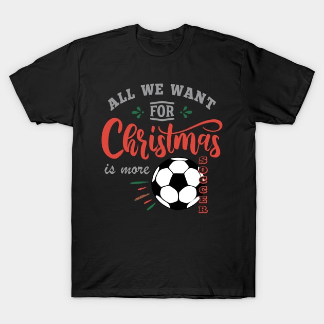 ALL WE WANT FOR CHRISTMAS IS MORE SOCCER T-Shirt by ejsulu